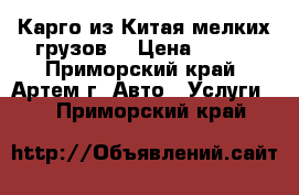 Карго из Китая мелких грузов. › Цена ­ 100 - Приморский край, Артем г. Авто » Услуги   . Приморский край